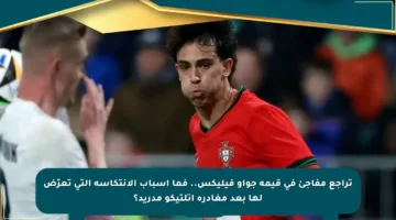 تراجع مفاجئ في قيمة جواو فيليكس.. فما أسباب الانتكاسة التي تعرّض لها بعد مغادرة أتلتيكو مدريد؟